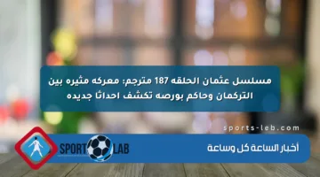 مسلسل عثمان الحلقة 187 مترجم: معركة مثيرة بين التركمان وحاكم بورصة تكشف أحداثا جديدة